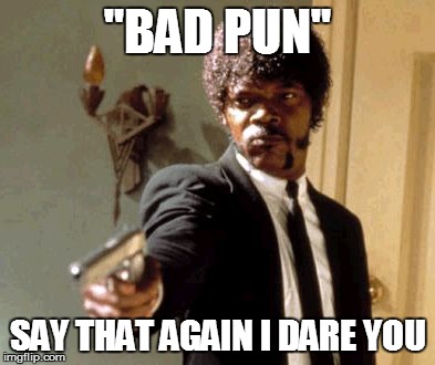 Say That Again I Dare You | "BAD PUN" SAY THAT AGAIN I DARE YOU | image tagged in memes,say that again i dare you | made w/ Imgflip meme maker