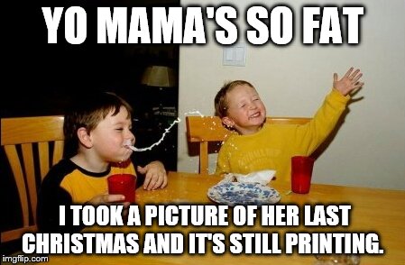 Last Christmas  | YO MAMA'S SO FAT I TOOK A PICTURE OF HER LAST CHRISTMAS AND IT'S STILL PRINTING. | image tagged in memes,yo mamas so fat | made w/ Imgflip meme maker