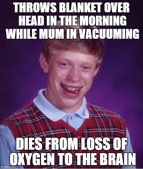 Bad Luck Brian Meme | THROWS BLANKET OVER HEAD IN THE MORNING WHILE MUM IN VACUUMING DIES FROM LOSS OF OXYGEN TO THE BRAIN | image tagged in memes,bad luck brian | made w/ Imgflip meme maker