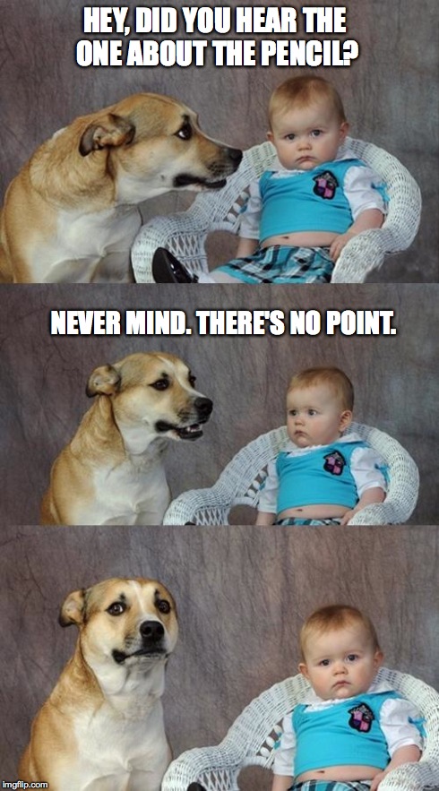 Such Blunt Humor | HEY, DID YOU HEAR THE ONE ABOUT THE PENCIL? NEVER MIND. THERE'S NO POINT. | image tagged in memes,dad joke dog | made w/ Imgflip meme maker