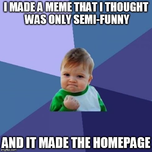 LOL it was the "Bad Pun Dog" meme XD | I MADE A MEME THAT I THOUGHT WAS ONLY SEMI-FUNNY AND IT MADE THE HOMEPAGE | image tagged in memes,success kid | made w/ Imgflip meme maker