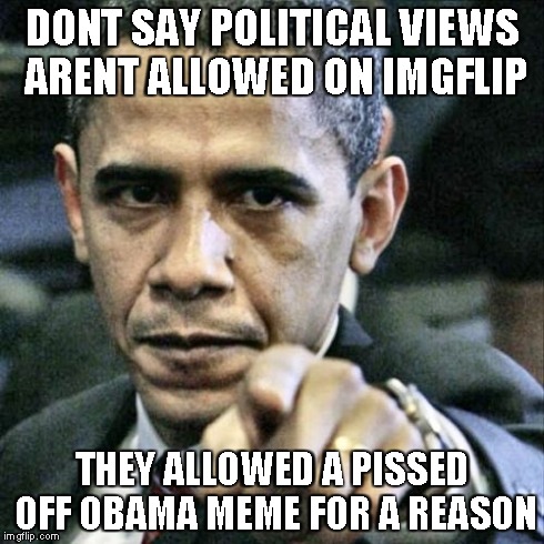 Pissed Off Obama | DONT SAY POLITICAL VIEWS ARENT ALLOWED ON IMGFLIP THEY ALLOWED A PISSED OFF OBAMA MEME FOR A REASON | image tagged in memes,pissed off obama | made w/ Imgflip meme maker