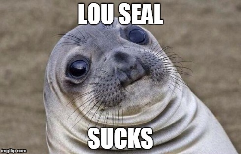 Awkward Moment Sealion | LOU SEAL SUCKS | image tagged in memes,awkward moment sealion | made w/ Imgflip meme maker