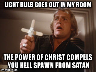 My Face | LIGHT BULB GOES OUT IN MY ROOM THE POWER OF CHRIST COMPELS YOU HELL SPAWN FROM SATAN | image tagged in scared | made w/ Imgflip meme maker
