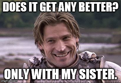 DOES IT GET ANY BETTER? ONLY WITH MY SISTER. | made w/ Imgflip meme maker