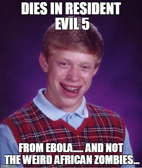 Bad Luck Brian | DIES IN RESIDENT EVIL 5 FROM EBOLA..... AND NOT THE WEIRD AFRICAN ZOMBIES... | image tagged in memes,bad luck brian | made w/ Imgflip meme maker