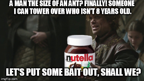 A MAN THE SIZE OF AN ANT? FINALLY! SOMEONE I CAN TOWER OVER WHO ISN'T 8 YEARS OLD. LET'S PUT SOME BAIT OUT, SHALL WE? | made w/ Imgflip meme maker