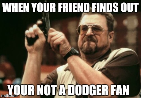 Am I The Only One Around Here | WHEN YOUR FRIEND FINDS OUT YOUR NOT A DODGER FAN | image tagged in memes,am i the only one around here | made w/ Imgflip meme maker