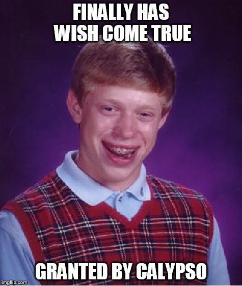 Gamers will get this reference. | FINALLY HAS WISH COME TRUE GRANTED BY CALYPSO | image tagged in memes,bad luck brian | made w/ Imgflip meme maker