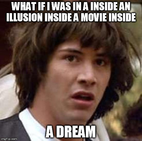 Conspiracy Keanu | WHAT IF I WAS IN A INSIDE AN ILLUSION INSIDE A MOVIE INSIDE A DREAM | image tagged in memes,conspiracy keanu | made w/ Imgflip meme maker