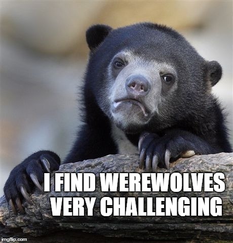 Confession Bear Meme | I FIND WEREWOLVES VERY CHALLENGING | image tagged in memes,confession bear | made w/ Imgflip meme maker