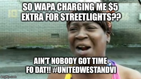 Ain't Nobody Got Time For That Meme | SO WAPA CHARGING ME $5 EXTRA FOR STREETLIGHTS?? AIN'T NOBODY GOT TIME FO DAT!! #UNITEDWESTANDVI | image tagged in memes,aint nobody got time for that | made w/ Imgflip meme maker