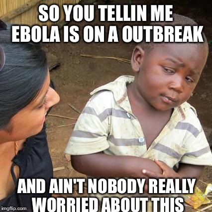 Third World Skeptical Kid Meme | SO YOU TELLIN ME EBOLA IS ON A OUTBREAK AND AIN'T NOBODY REALLY WORRIED ABOUT THIS | image tagged in memes,third world skeptical kid | made w/ Imgflip meme maker