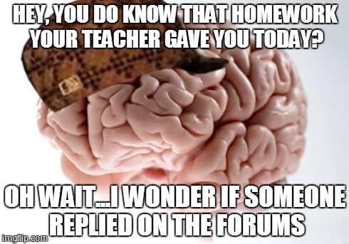 Scumbag Brain | HEY, YOU DO KNOW THAT HOMEWORK YOUR TEACHER GAVE YOU TODAY? OH WAIT...I WONDER IF SOMEONE REPLIED ON THE FORUMS | image tagged in memes,scumbag brain | made w/ Imgflip meme maker