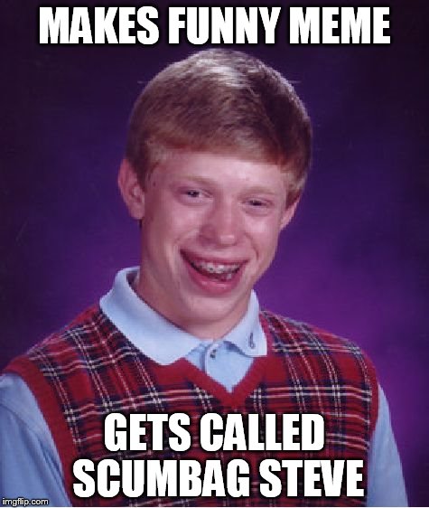 Bad Luck Brian Meme | MAKES FUNNY MEME GETS CALLED SCUMBAG STEVE | image tagged in memes,bad luck brian | made w/ Imgflip meme maker