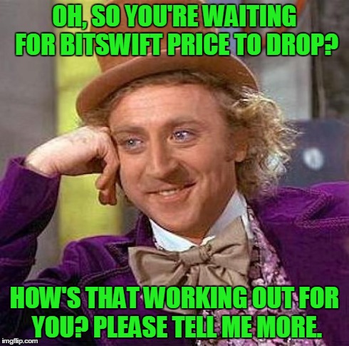 Creepy Condescending Wonka Meme | OH, SO YOU'RE WAITING FOR BITSWIFT PRICE TO DROP? HOW'S THAT WORKING OUT FOR YOU? PLEASE TELL ME MORE. | image tagged in memes,creepy condescending wonka | made w/ Imgflip meme maker