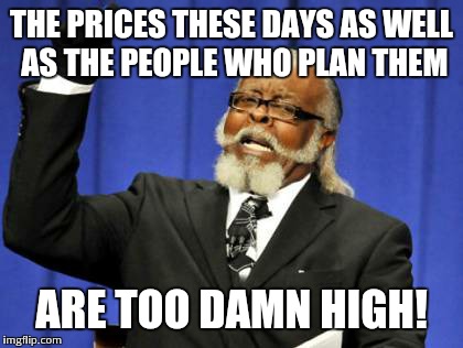 Too Damn High Meme | THE PRICES THESE DAYS AS WELL AS THE PEOPLE WHO PLAN THEM ARE TOO DAMN HIGH! | image tagged in memes,too damn high | made w/ Imgflip meme maker