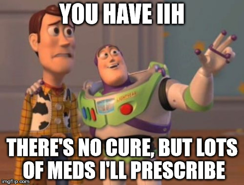 X, X Everywhere Meme | YOU HAVE IIH THERE'S NO CURE, BUT LOTS OF MEDS I'LL PRESCRIBE | image tagged in memes,x x everywhere | made w/ Imgflip meme maker