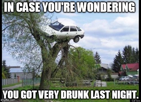 Secure Parking | IN CASE YOU'RE WONDERING YOU GOT VERY DRUNK LAST NIGHT. | image tagged in memes,secure parking | made w/ Imgflip meme maker