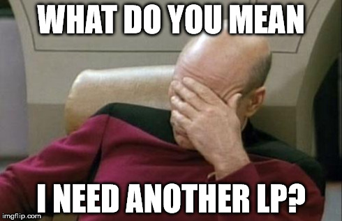 WHAT DO YOU MEAN I NEED ANOTHER LP? | image tagged in memes,captain picard facepalm | made w/ Imgflip meme maker