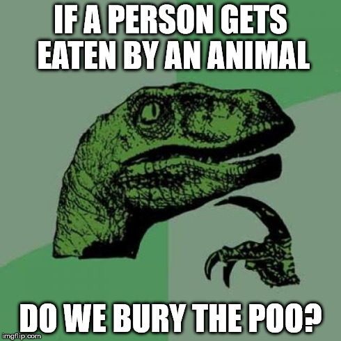 The poo of the animal of course | IF A PERSON GETS EATEN BY AN ANIMAL DO WE BURY THE POO? | image tagged in memes,philosoraptor | made w/ Imgflip meme maker