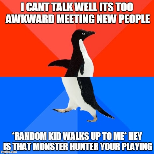 Socially Awesome Awkward Penguin | I CANT TALK WELL ITS TOO AWKWARD MEETING NEW PEOPLE *RANDOM KID WALKS UP TO ME* HEY IS THAT MONSTER HUNTER YOUR PLAYING | image tagged in memes,socially awesome awkward penguin | made w/ Imgflip meme maker