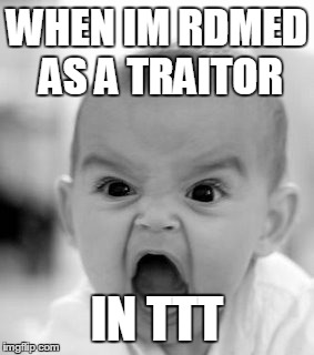 Angry Baby | WHEN IM RDMED AS A TRAITOR IN TTT | image tagged in memes,angry baby | made w/ Imgflip meme maker