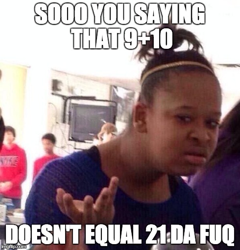 Black Girl Wat | SOOO YOU SAYING THAT 9+10 DOESN'T EQUAL 21 DA FUQ | image tagged in memes,black girl wat | made w/ Imgflip meme maker