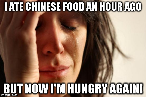 First World Problems | I ATE CHINESE FOOD AN HOUR AGO BUT NOW I'M HUNGRY AGAIN! | image tagged in memes,first world problems | made w/ Imgflip meme maker