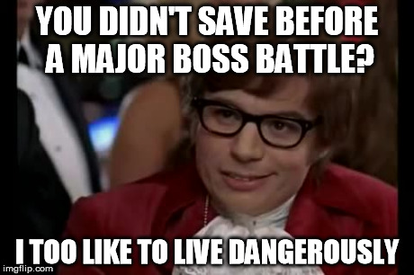 I Too Like To Live Dangerously | YOU DIDN'T SAVE BEFORE A MAJOR BOSS BATTLE? I TOO LIKE TO LIVE DANGEROUSLY | image tagged in memes,i too like to live dangerously | made w/ Imgflip meme maker