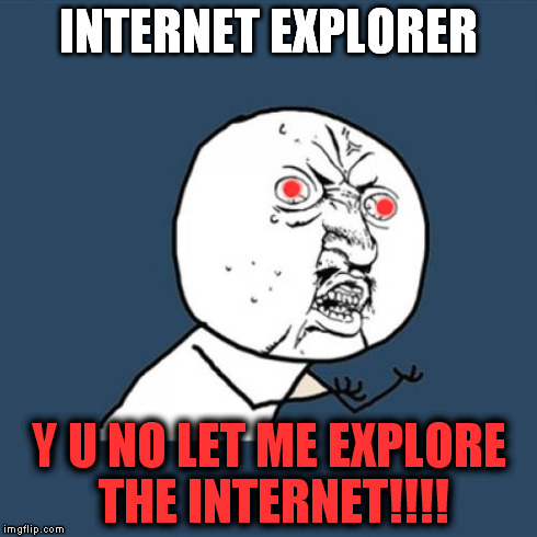 SOOO MUCH PAIN!!!!! | INTERNET EXPLORER Y U NO LET ME EXPLORE THE INTERNET!!!! * * | image tagged in memes,y u no,funny | made w/ Imgflip meme maker