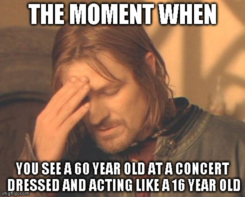 Frustrated Boromir | THE MOMENT WHEN YOU SEE A 60 YEAR OLD AT A CONCERT DRESSED AND ACTING LIKE A 16 YEAR OLD | image tagged in memes,frustrated boromir | made w/ Imgflip meme maker
