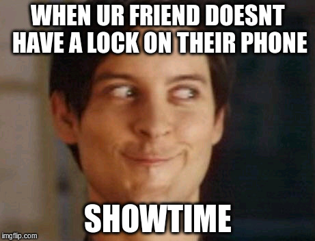 Spiderman Peter Parker Meme | WHEN UR FRIEND DOESNT HAVE A LOCK ON THEIR PHONE SHOWTIME | image tagged in memes,spiderman peter parker | made w/ Imgflip meme maker