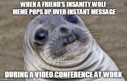 Awkward Moment Sealion Meme | WHEN A FRIEND'S INSANITY WOLF MEME POPS UP OVER INSTANT MESSAGE DURING A VIDEO CONFERENCE AT WORK | image tagged in memes,awkward moment sealion | made w/ Imgflip meme maker