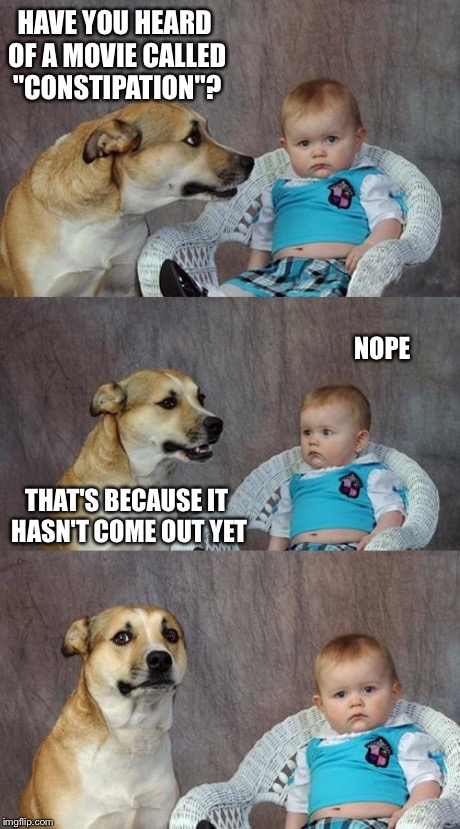 Dad Joke Dog | HAVE YOU HEARD OF A MOVIE CALLED "CONSTIPATION"? NOPE THAT'S BECAUSE IT HASN'T COME OUT YET | image tagged in memes,dad joke dog | made w/ Imgflip meme maker