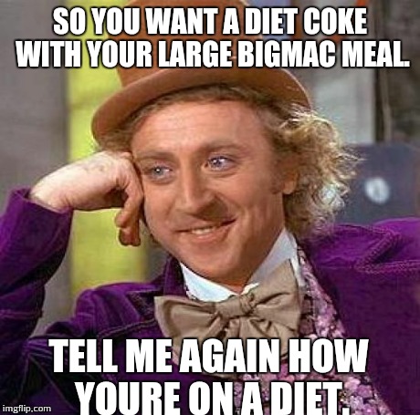 Creepy Condescending Wonka Meme | SO YOU WANT A DIET COKE WITH YOUR LARGE BIGMAC MEAL. TELL ME AGAIN HOW YOURE ON A DIET. | image tagged in memes,creepy condescending wonka | made w/ Imgflip meme maker