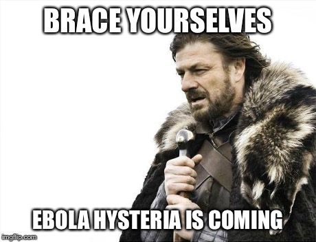 Brace Yourselves X is Coming | BRACE YOURSELVES EBOLA HYSTERIA IS COMING | image tagged in memes,brace yourselves x is coming | made w/ Imgflip meme maker