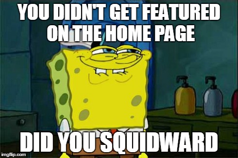 Don't You Squidward Meme | YOU DIDN'T GET FEATURED ON THE HOME PAGE DID YOU SQUIDWARD | image tagged in memes,dont you squidward | made w/ Imgflip meme maker