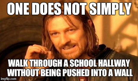 One Does Not Simply Meme | ONE DOES NOT SIMPLY WALK THROUGH A SCHOOL HALLWAY WITHOUT BEING PUSHED INTO A WALL | image tagged in memes,one does not simply | made w/ Imgflip meme maker