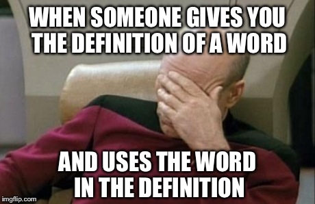 Frustration beyond human comprehension. | WHEN SOMEONE GIVES YOU THE DEFINITION OF A WORD AND USES THE WORD IN THE DEFINITION | image tagged in memes,captain picard facepalm,funny,star trek,frustrated | made w/ Imgflip meme maker