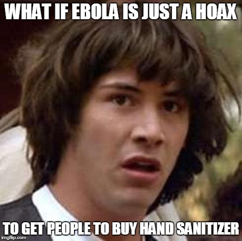 Conspiracy Keanu | WHAT IF EBOLA IS JUST A HOAX TO GET PEOPLE TO BUY HAND SANITIZER | image tagged in memes,conspiracy keanu | made w/ Imgflip meme maker