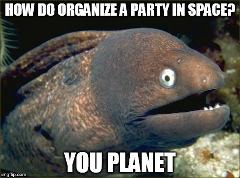 Bad Joke Eel | HOW DO ORGANIZE A PARTY IN SPACE? YOU PLANET | image tagged in memes,bad joke eel | made w/ Imgflip meme maker