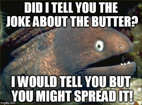 Bad Joke Eel | DID I TELL YOU THE JOKE ABOUT THE BUTTER? I WOULD TELL YOU BUT YOU MIGHT SPREAD IT! | image tagged in memes,bad joke eel | made w/ Imgflip meme maker