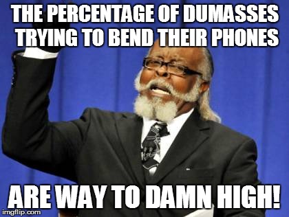 Too Damn High Meme | THE PERCENTAGE OF DUMASSES TRYING TO BEND THEIR PHONES ARE WAY TO DAMN HIGH! | image tagged in memes,too damn high | made w/ Imgflip meme maker