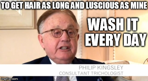 TO GET HAIR AS LONG AND LUSCIOUS AS MINE WASH IT 
EVERY DAY | made w/ Imgflip meme maker