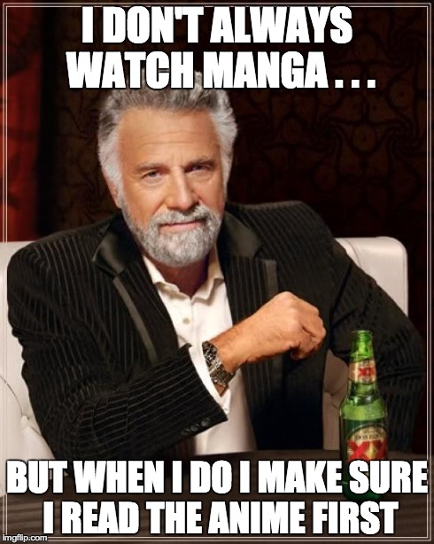 The Most Interesting Man In The World | I DON'T ALWAYS WATCH MANGA . . . BUT WHEN I DO I MAKE SURE I READ THE ANIME FIRST | image tagged in memes,the most interesting man in the world | made w/ Imgflip meme maker