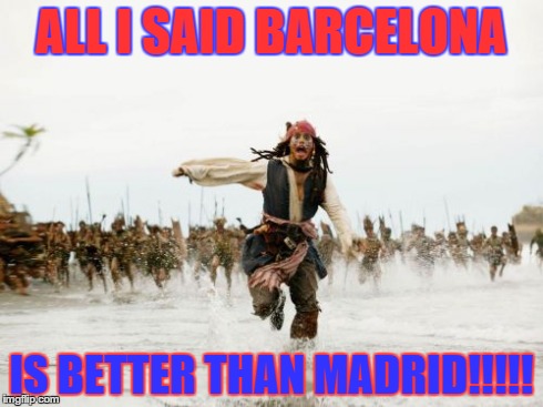 Jack Sparrow Being Chased | ALL I SAID BARCELONA IS BETTER THAN MADRID!!!!! | image tagged in memes,jack sparrow being chased | made w/ Imgflip meme maker