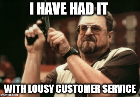 Am I The Only One Around Here | I HAVE HAD IT WITH LOUSY CUSTOMER SERVICE | image tagged in memes,am i the only one around here | made w/ Imgflip meme maker