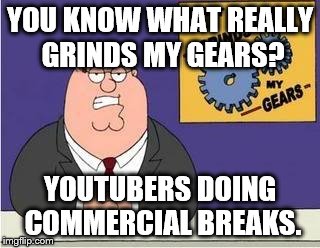 You know what grinds my gears | YOU KNOW WHAT REALLY GRINDS MY GEARS? YOUTUBERS DOING COMMERCIAL BREAKS. | image tagged in you know what grinds my gears | made w/ Imgflip meme maker