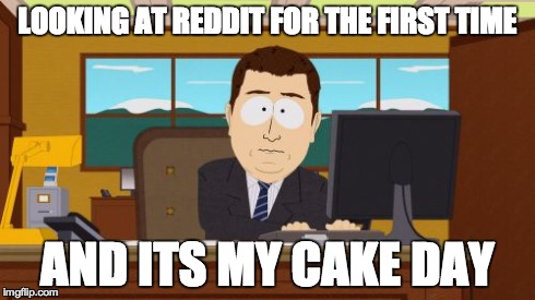 Aaaaand Its Gone | LOOKING AT REDDIT FOR THE FIRST TIME AND ITS MY CAKE DAY | image tagged in memes,aaaaand its gone | made w/ Imgflip meme maker